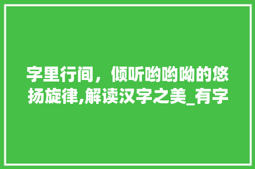 字里行间，倾听哟哟呦的悠扬旋律,解读汉字之美_有字怎么写哟呦呦的意思