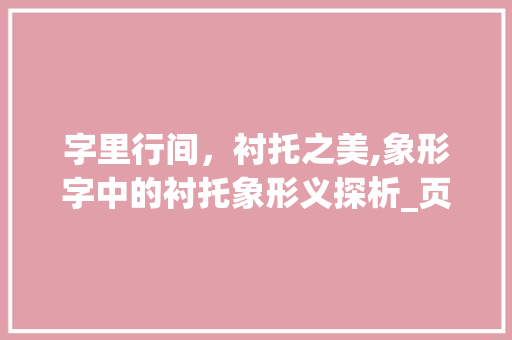 字里行间，衬托之美,象形字中的衬托象形义探析_页是衬托象形字的意思吗