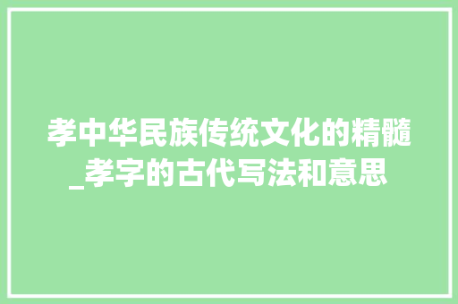 孝中华民族传统文化的精髓_孝字的古代写法和意思