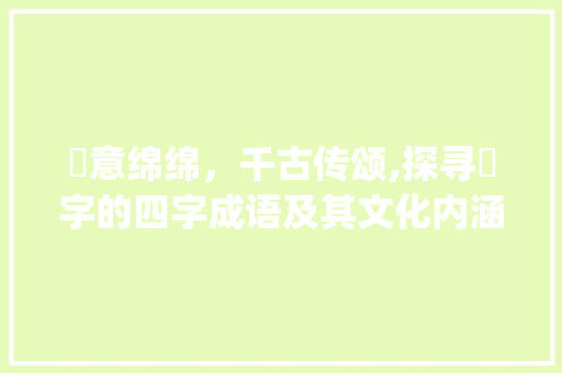 孞意绵绵，千古传颂,探寻孞字的四字成语及其文化内涵_孞的意思是什么四字成语