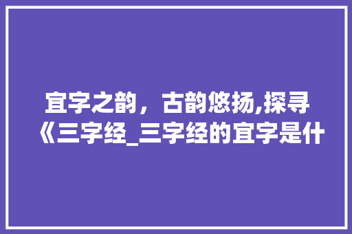 宜字之韵，古韵悠扬,探寻《三字经_三字经的宜字是什么意思