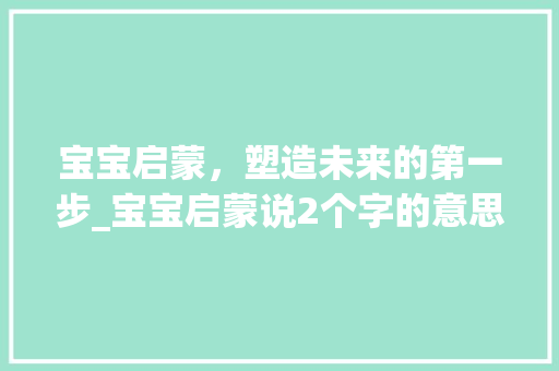 宝宝启蒙，塑造未来的第一步_宝宝启蒙说2个字的意思