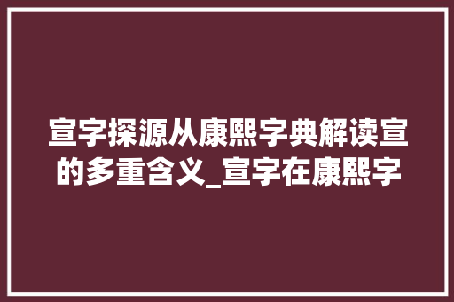 宣字探源从康熙字典解读宣的多重含义_宣字在康熙字典里的意思