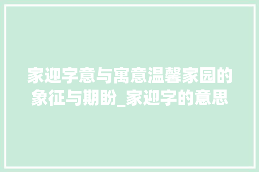 家迎字意与寓意温馨家园的象征与期盼_家迎字的意思和寓意图片