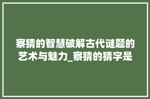 察猜的智慧破解古代谜题的艺术与魅力_察猜的猜字是什么意思