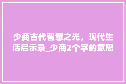 少商古代智慧之光，现代生活启示录_少商2个字的意思是什么
