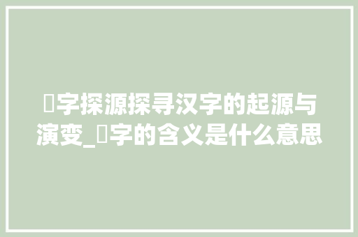 尗字探源探寻汉字的起源与演变_尗字的含义是什么意思啊 合同协议范文