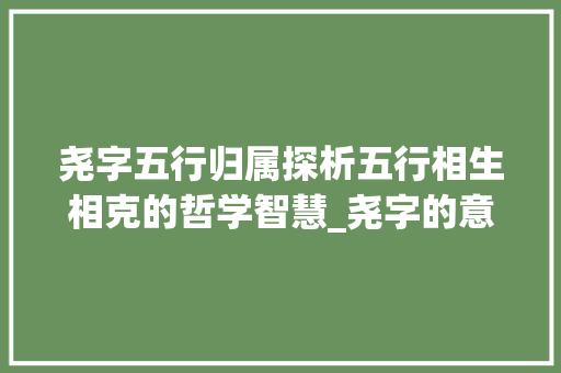 尧字五行归属探析五行相生相克的哲学智慧_尧字的意思五行属什么