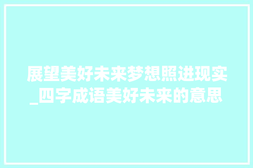展望美好未来梦想照进现实_四字成语美好未来的意思