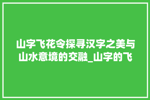 山字飞花令探寻汉字之美与山水意境的交融_山字的飞花令是什么意思