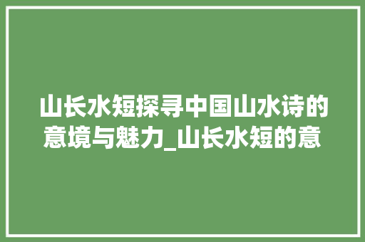 山长水短探寻中国山水诗的意境与魅力_山长水短的意思是什么字