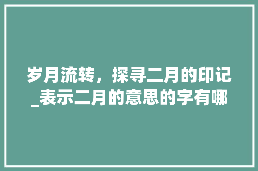 岁月流转，探寻二月的印记_表示二月的意思的字有哪些