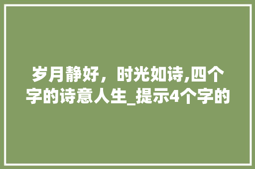 岁月静好，时光如诗,四个字的诗意人生_提示4个字的意思是什么