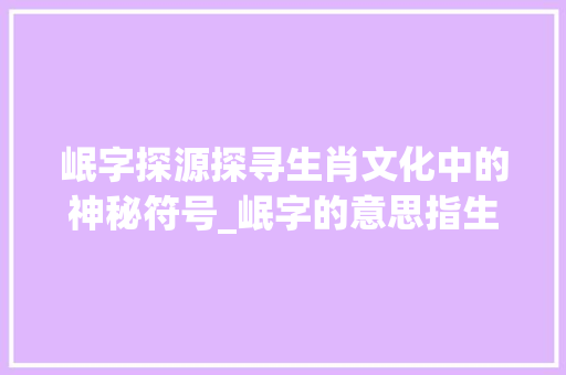 岷字探源探寻生肖文化中的神秘符号_岷字的意思指生肖吗是什么