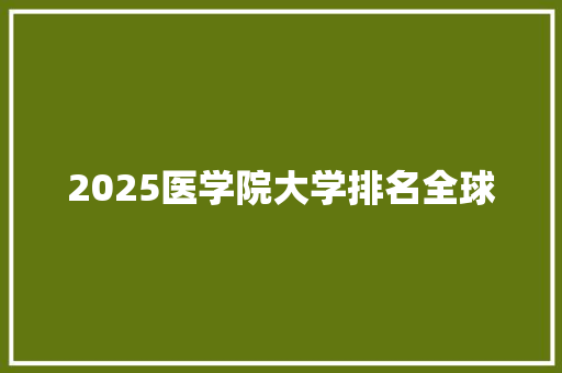 2025医学院大学排名全球
