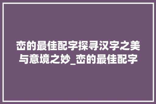 峦的最佳配字探寻汉字之美与意境之妙_峦的最佳配字是什么意思