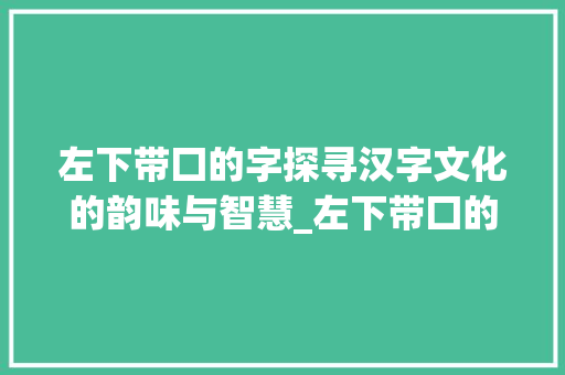 左下带囗的字探寻汉字文化的韵味与智慧_左下带囗的字念什么意思
