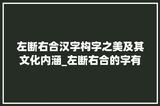 左断右合汉字构字之美及其文化内涵_左断右合的字有哪些意思