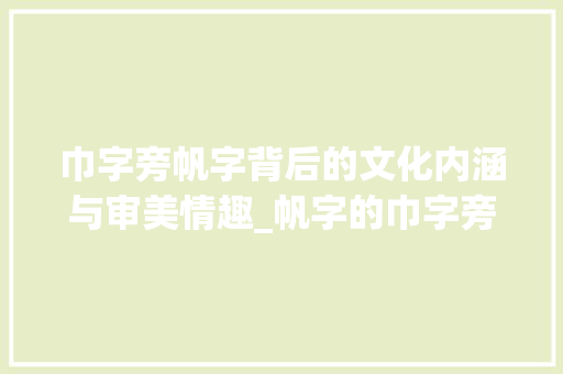 巾字旁帆字背后的文化内涵与审美情趣_帆字的巾字旁是什么意思