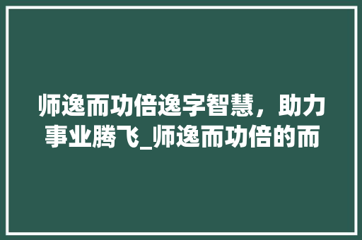 师逸而功倍逸字智慧，助力事业腾飞_师逸而功倍的而字的意思