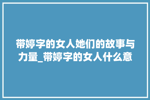 带婷字的女人她们的故事与力量_带婷字的女人什么意思