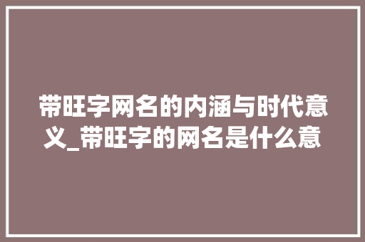 带旺字网名的内涵与时代意义_带旺字的网名是什么意思