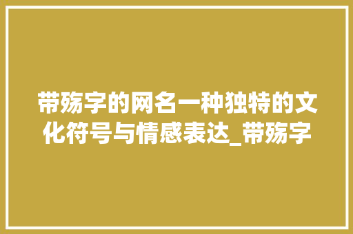 带殇字的网名一种独特的文化符号与情感表达_带殇字的网名什么意思啊