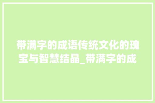 带满字的成语传统文化的瑰宝与智慧结晶_带满字的成语有什么意思