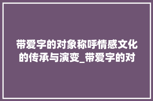 带爱字的对象称呼情感文化的传承与演变_带爱字的对象称呼什么意思
