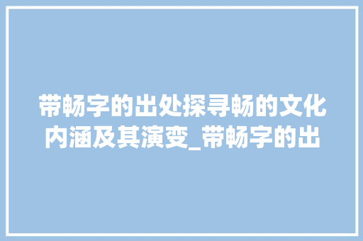 带畅字的出处探寻畅的文化内涵及其演变_带畅字的出处是什么意思