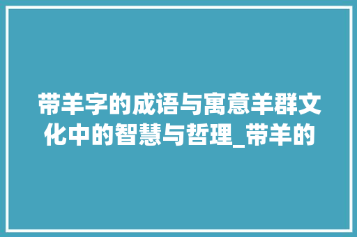 带羊字的成语与寓意羊群文化中的智慧与哲理_带羊的字有什么意思