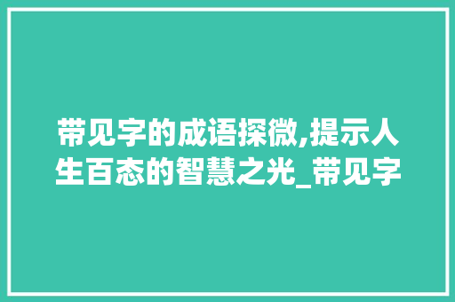 带见字的成语探微,提示人生百态的智慧之光_带见字的成语有什么意思