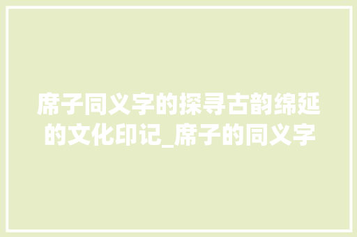 席子同义字的探寻古韵绵延的文化印记_席子的同义字是啥意思呀