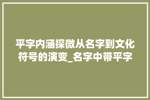 平字内涵探微从名字到文化符号的演变_名字中带平字的意思是