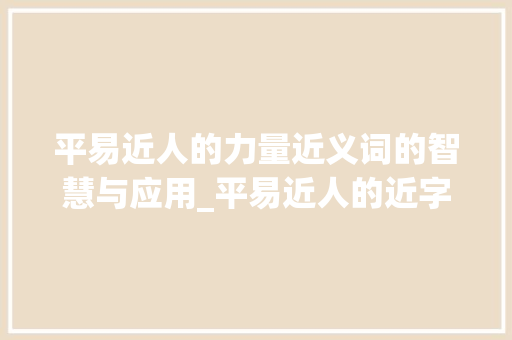 平易近人的力量近义词的智慧与应用_平易近人的近字什么意思
