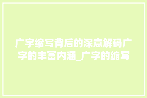 广字缩写背后的深意解码广字的丰富内涵_广字的缩写词语是什么意思