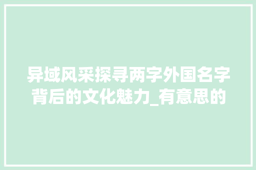 异域风采探寻两字外国名字背后的文化魅力_有意思的两字外国名字