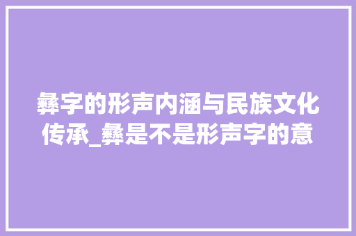 彝字的形声内涵与民族文化传承_彝是不是形声字的意思呀