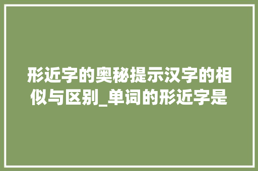 形近字的奥秘提示汉字的相似与区别_单词的形近字是什么意思