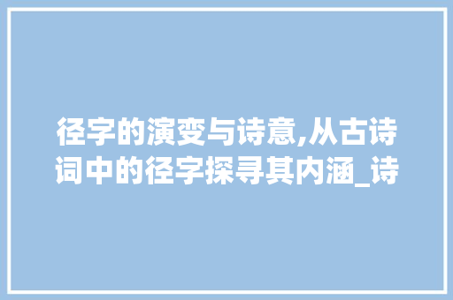 径字的演变与诗意,从古诗词中的径字探寻其内涵_诗句中的径字是什么意思