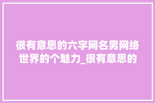 很有意思的六字网名男网络世界的个魅力_很有意思的六字网名男
