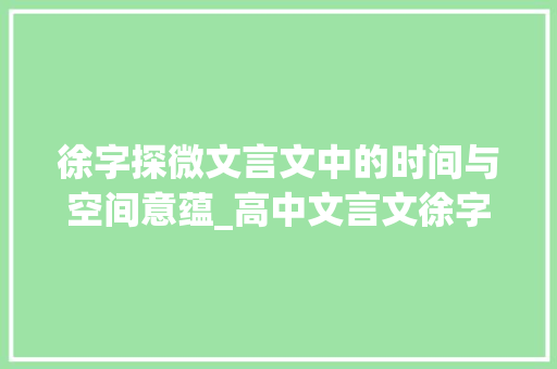 徐字探微文言文中的时间与空间意蕴_高中文言文徐字的意思