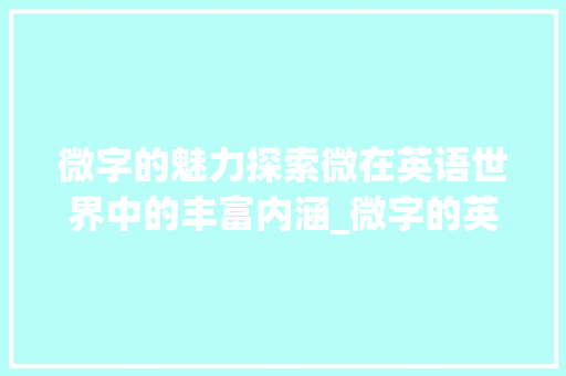 微字的魅力探索微在英语世界中的丰富内涵_微字的英语意思是什么呀