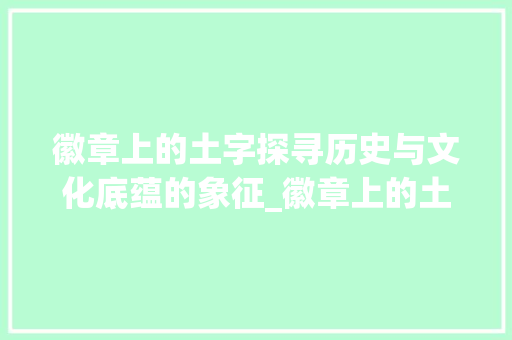 徽章上的土字探寻历史与文化底蕴的象征_徽章上的土字是什么意思