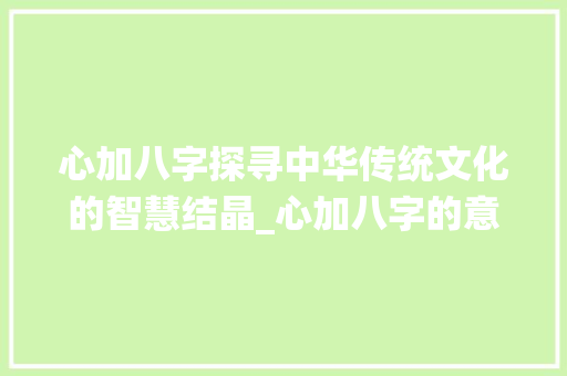 心加八字探寻中华传统文化的智慧结晶_心加八字的意思和含义