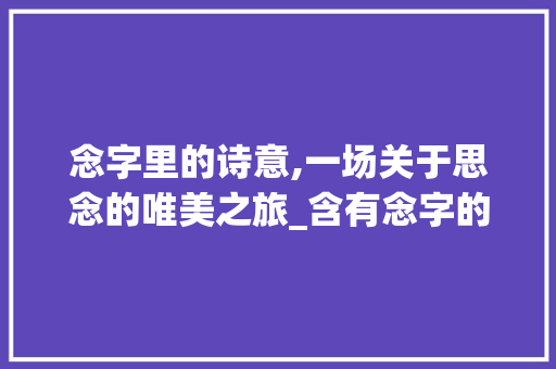念字里的诗意,一场关于思念的唯美之旅_含有念字的有想念的意思唯美诗句