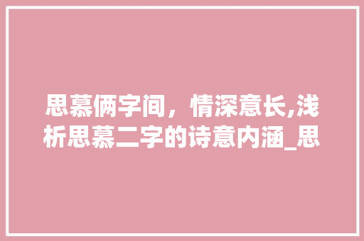 思慕俩字间，情深意长,浅析思慕二字的诗意内涵_思慕俩字的诗句是什么意思