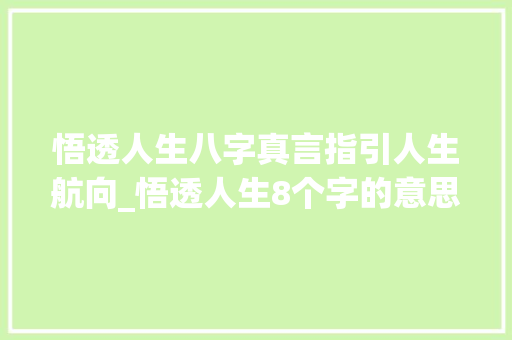 悟透人生八字真言指引人生航向_悟透人生8个字的意思