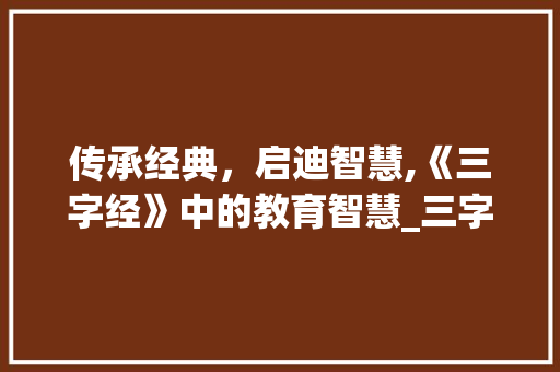 传承经典，启迪智慧,《三字经》中的教育智慧_三字经后几句的意思