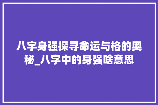 八字身强探寻命运与格的奥秘_八字中的身强啥意思 诗句鉴赏